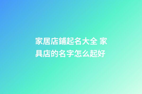 家居店鋪起名大全 家具店的名字怎么起好-第1張-店鋪起名-玄機(jī)派